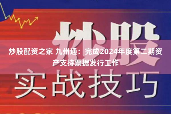 炒股配资之家 九州通：完成2024年度第二期资产支持票据发行工作