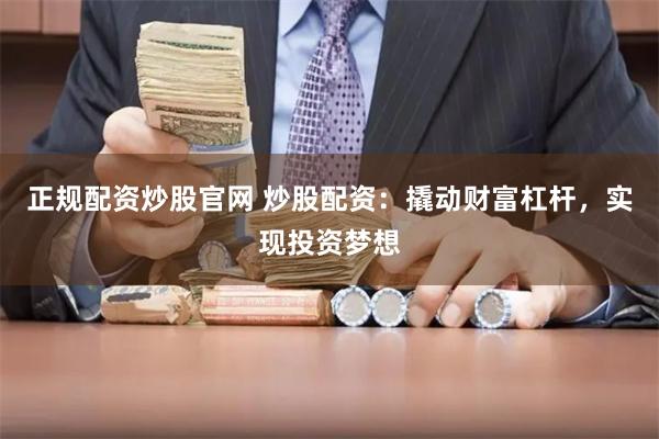 正规配资炒股官网 炒股配资：撬动财富杠杆，实现投资梦想