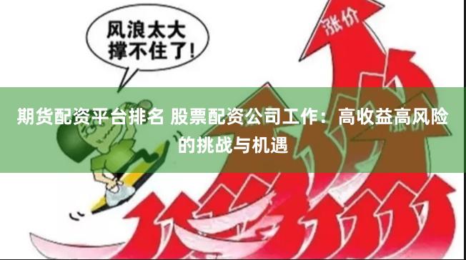 期货配资平台排名 股票配资公司工作：高收益高风险的挑战与机遇