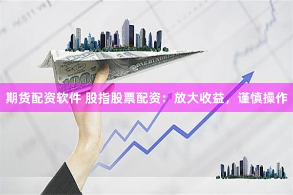 期货配资软件 股指股票配资：放大收益，谨慎操作