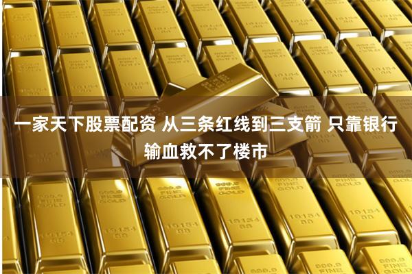 一家天下股票配资 从三条红线到三支箭 只靠银行输血救不了楼市
