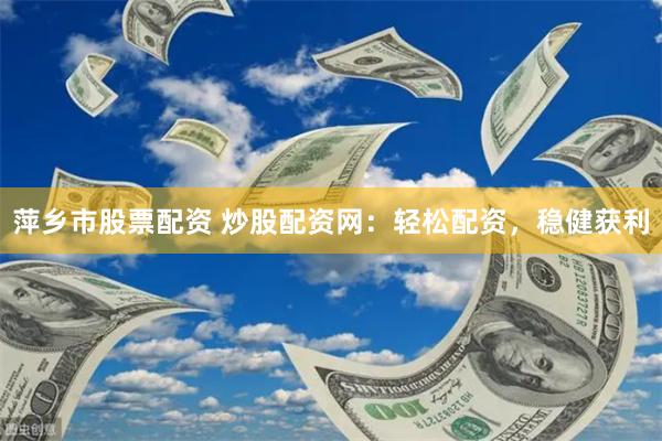 萍乡市股票配资 炒股配资网:轻松配资,稳健获利