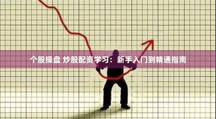 个股操盘 炒股配资学习：新手入门到精通指南