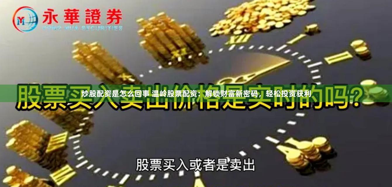 炒股配资是怎么回事 温岭股票配资:解锁财富新密码,轻松投资获利