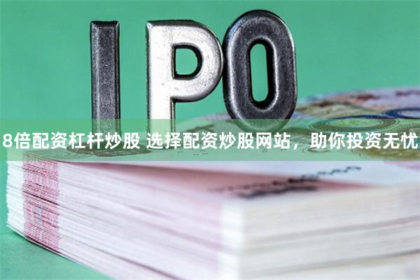 8倍配资杠杆炒股 选择配资炒股网站，助你投资无忧