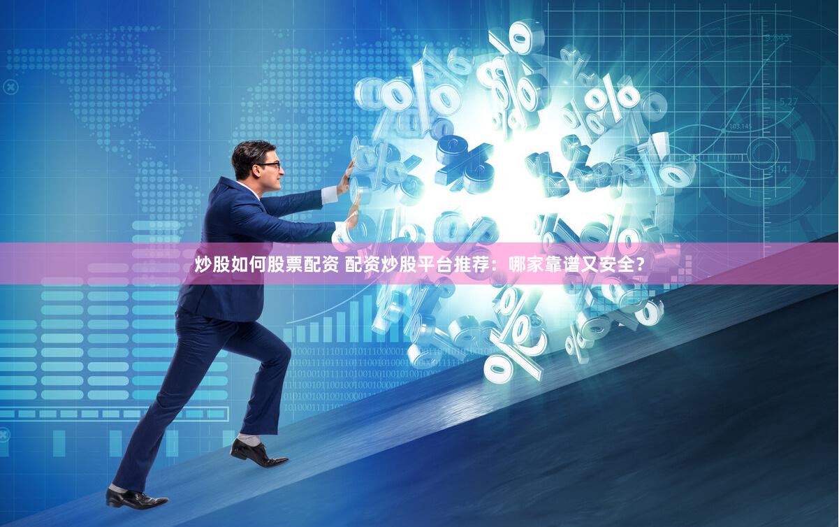 炒股如何股票配资 配资炒股平台推荐：哪家靠谱又安全？