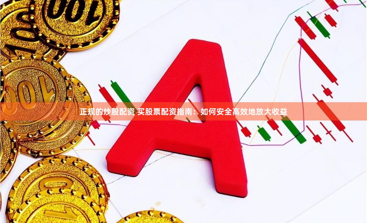 正规的炒股配资 买股票配资指南:如何安全高效地放大收益
