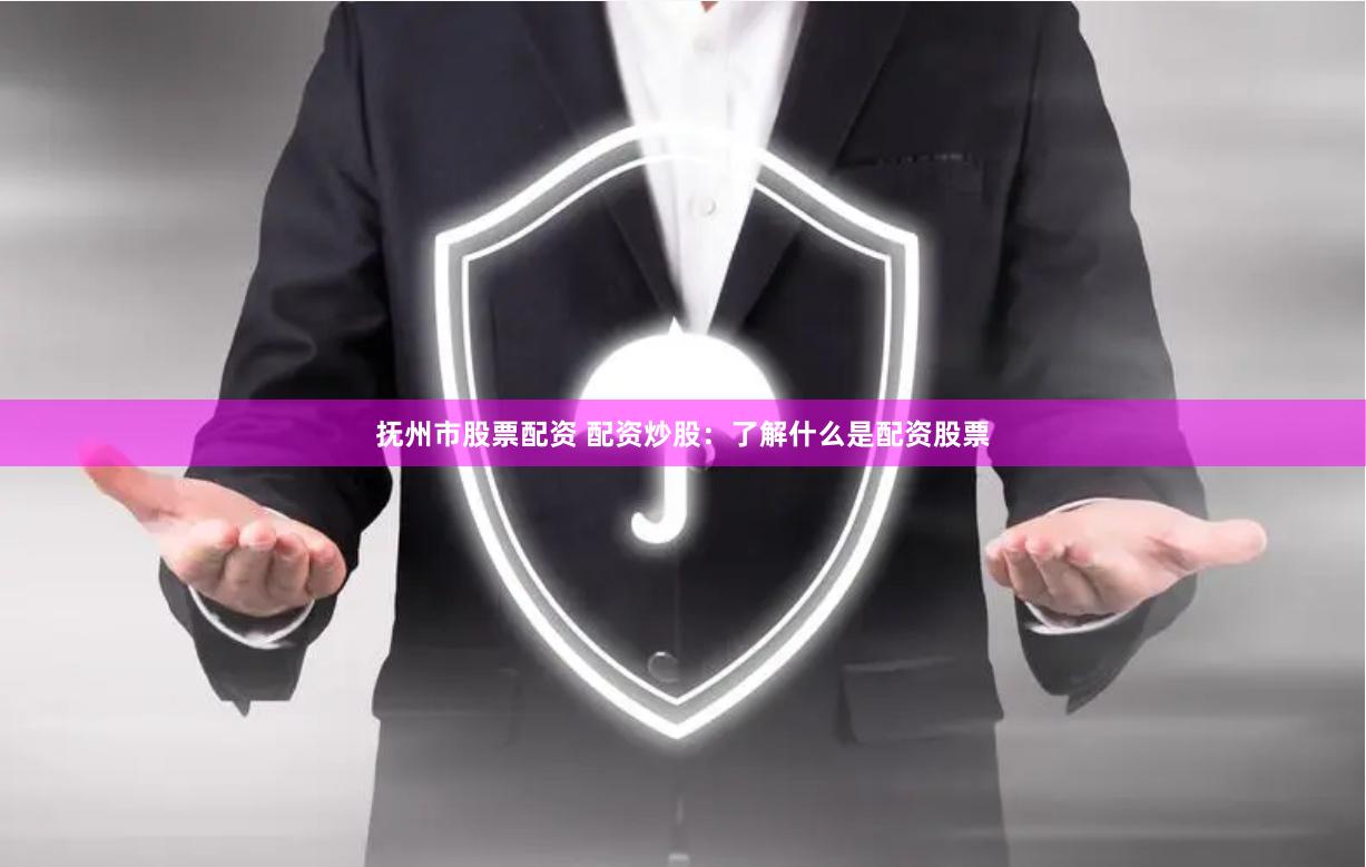抚州市股票配资 配资炒股:了解什么是配资股票