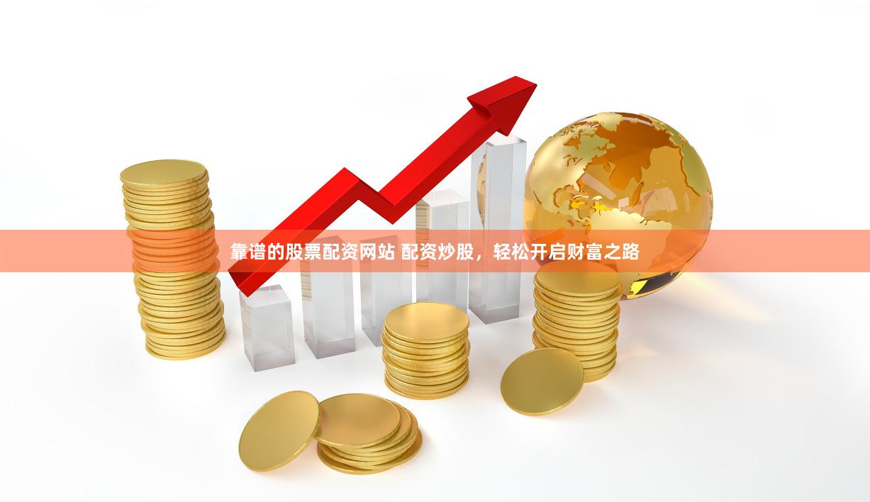 靠谱的股票配资网站 配资炒股，轻松开启财富之路