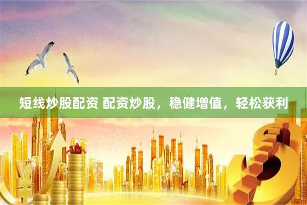 短线炒股配资 配资炒股，稳健增值，轻松获利