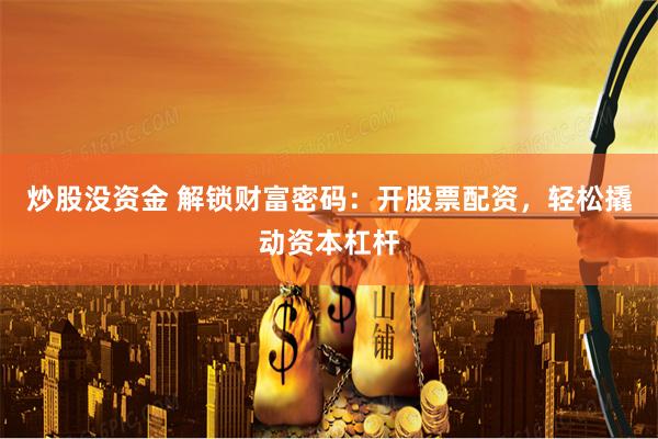 炒股没资金 解锁财富密码:开股票配资,轻松撬动资本杠杆