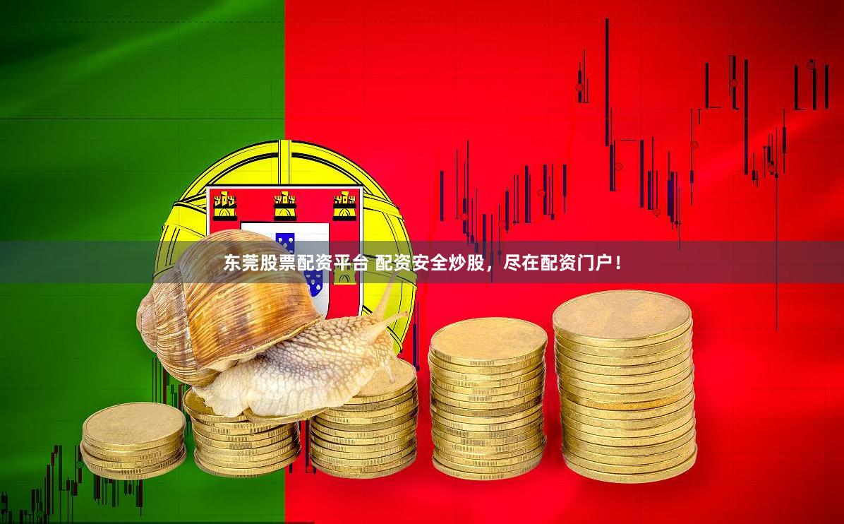 东莞股票配资平台 配资安全炒股,尽在配资门户!