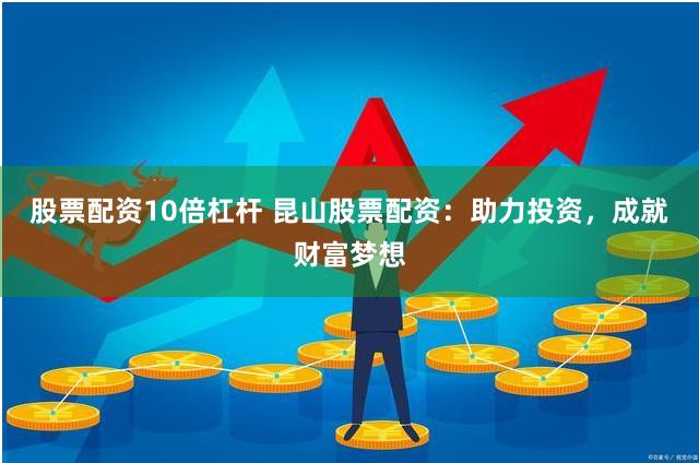 股票配资10倍杠杆 昆山股票配资：助力投资，成就财富梦想