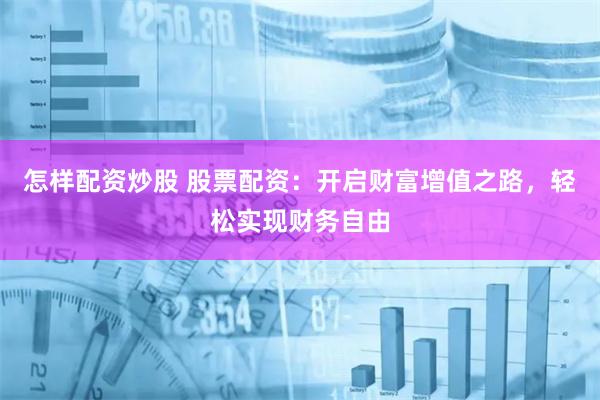 怎样配资炒股 股票配资:开启财富增值之路,轻松实现财务自由