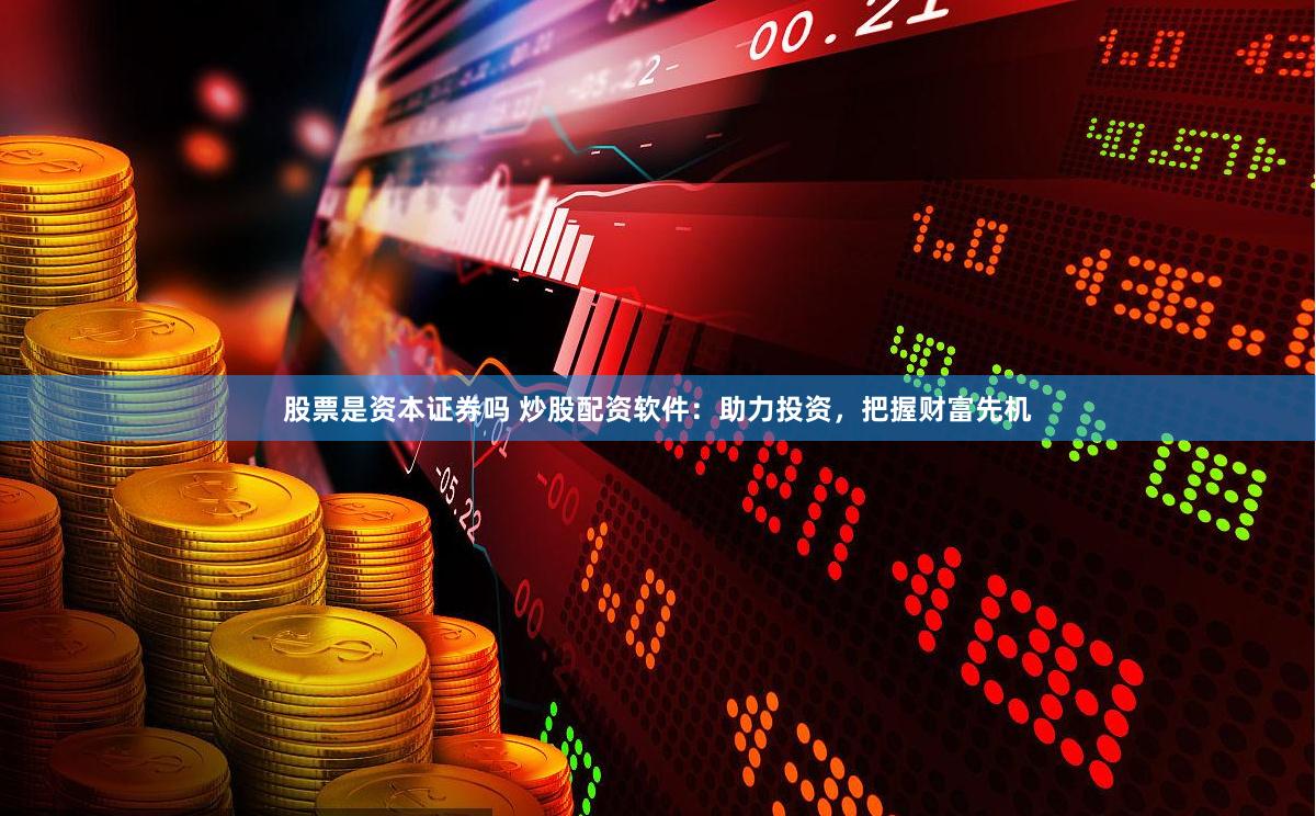股票是资本证券吗 炒股配资软件：助力投资，把握财富先机