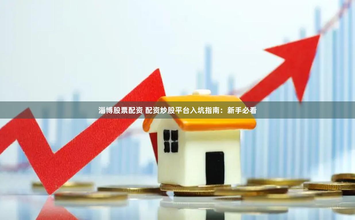 淄博股票配资 配资炒股平台入坑指南：新手必看