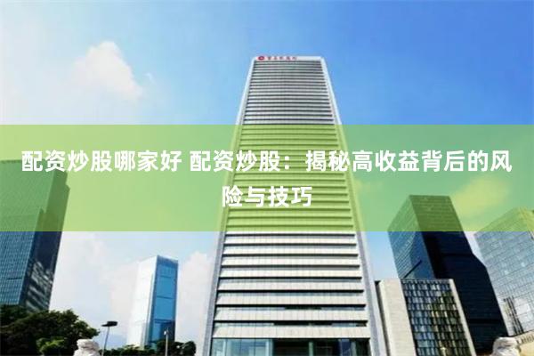 配资炒股哪家好 配资炒股：揭秘高收益背后的风险与技巧