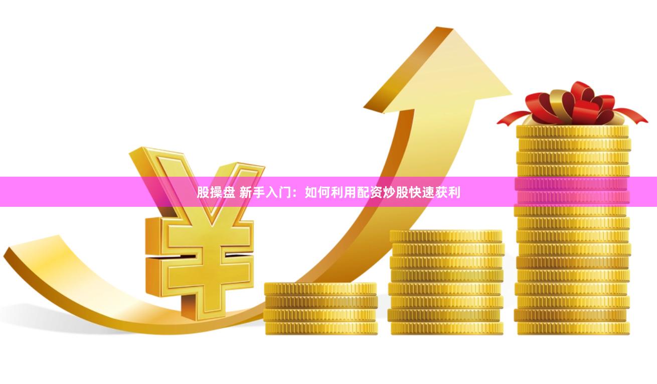 股操盘 新手入门：如何利用配资炒股快速获利
