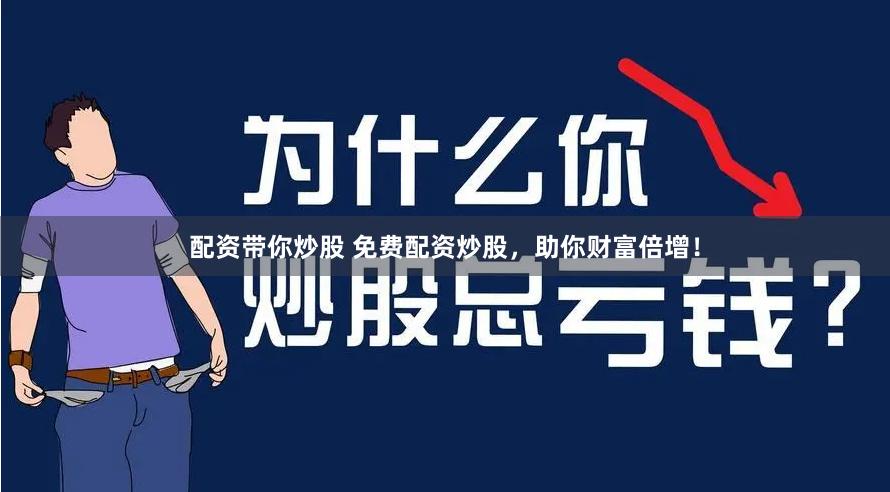 配资带你炒股 免费配资炒股，助你财富倍增！