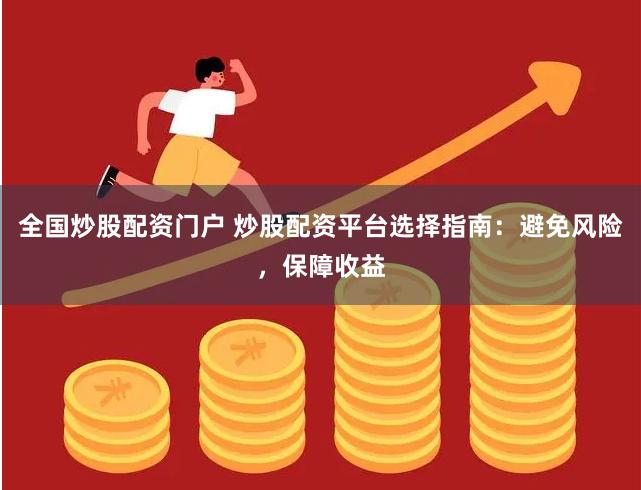 全国炒股配资门户 炒股配资平台选择指南:避免风险,保障收益