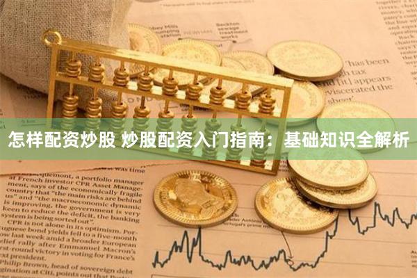 怎样配资炒股 炒股配资入门指南：基础知识全解析