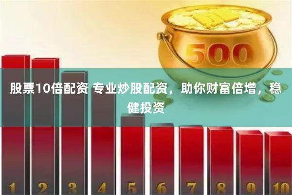 股票10倍配资 专业炒股配资，助你财富倍增，稳健投资