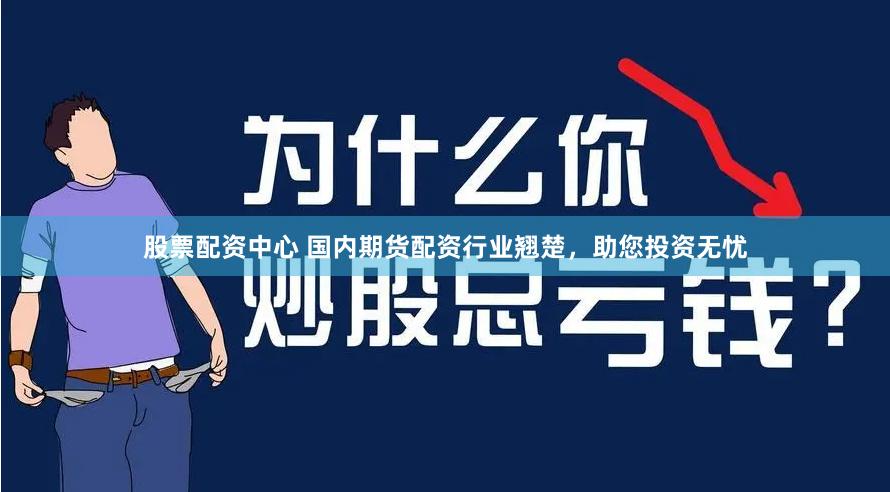 股票配资中心 国内期货配资行业翘楚，助您投资无忧