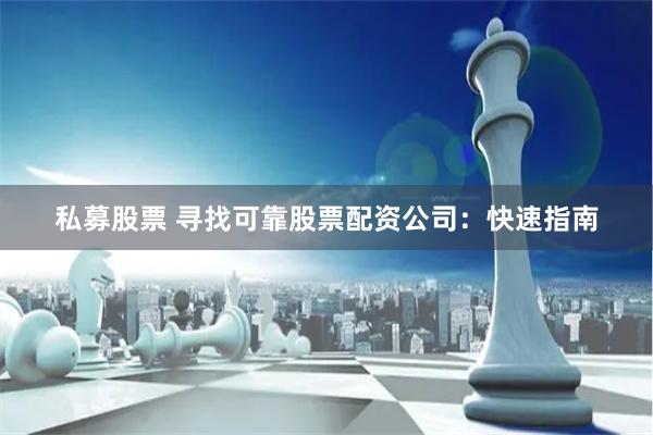 私募股票 寻找可靠股票配资公司：快速指南