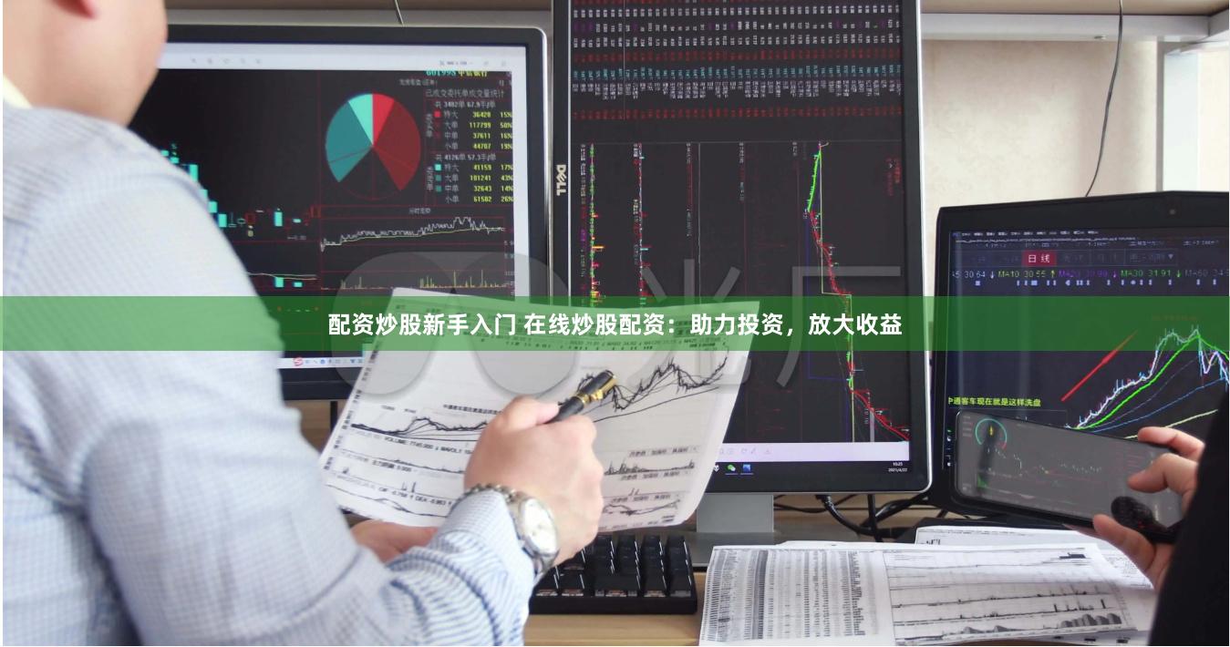 配资炒股新手入门 在线炒股配资:助力投资,放大收益