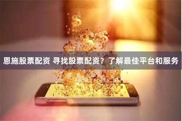 恩施股票配资 寻找股票配资？了解最佳平台和服务