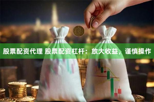 股票配资代理 股票配资杠杆：放大收益，谨慎操作