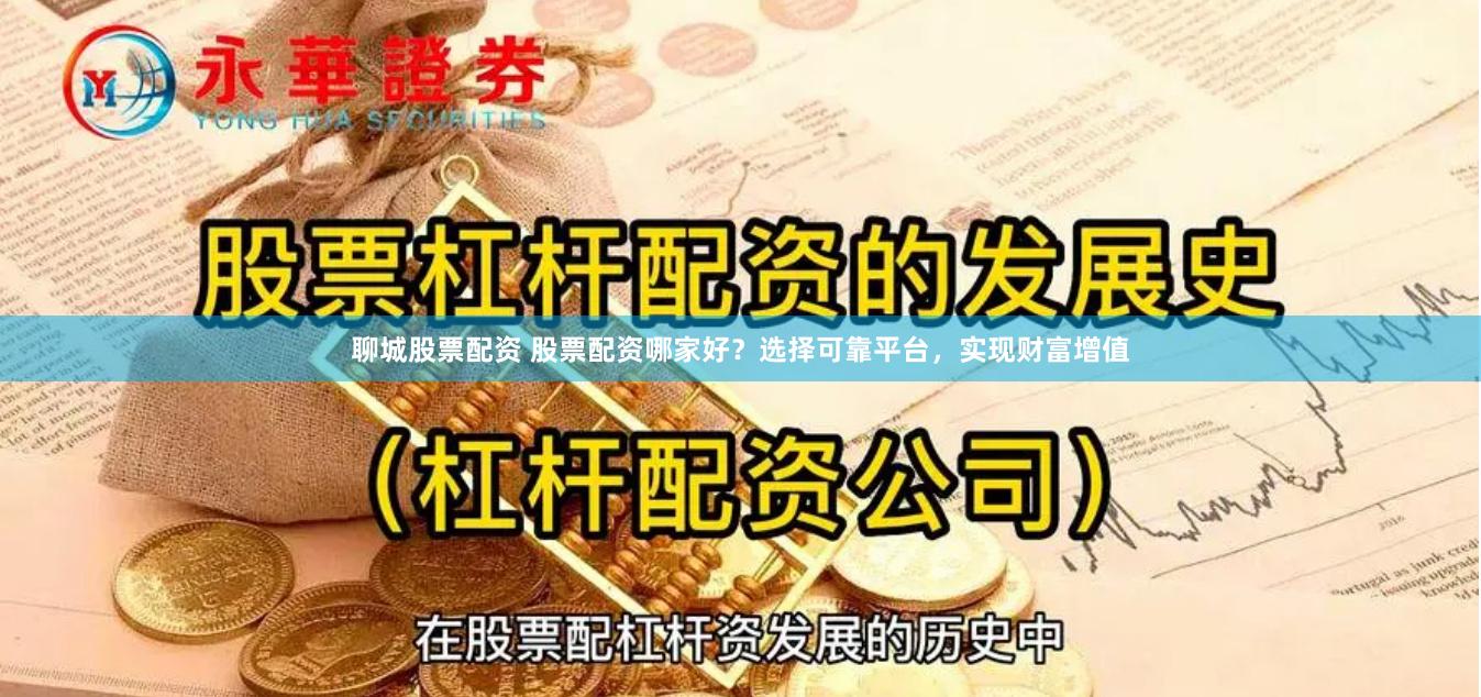 聊城股票配资 股票配资哪家好？选择可靠平台，实现财富增值