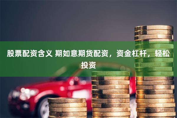 股票配资含义 期如意期货配资，资金杠杆，轻松投资