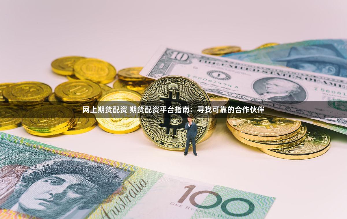 网上期货配资 期货配资平台指南：寻找可靠的合作伙伴