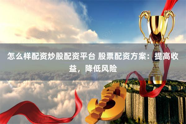 怎么样配资炒股配资平台 股票配资方案：提高收益，降低风险