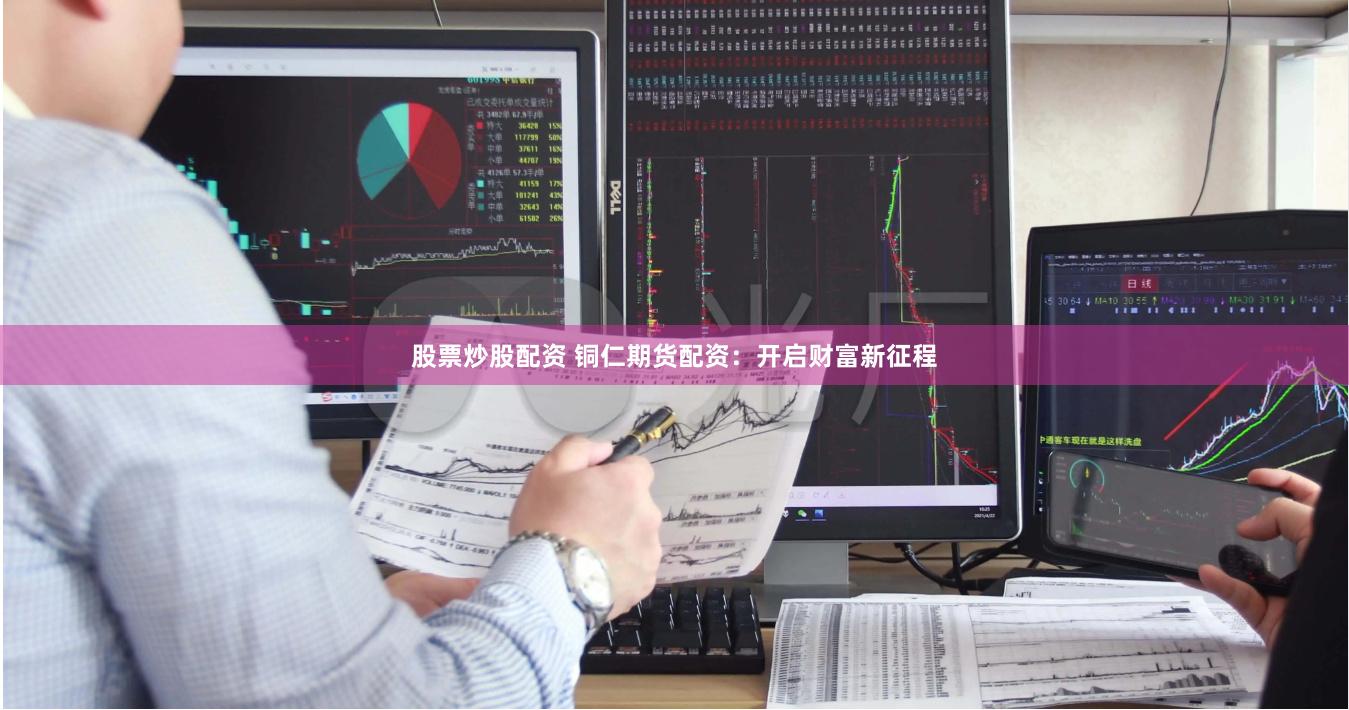 股票炒股配资 铜仁期货配资：开启财富新征程