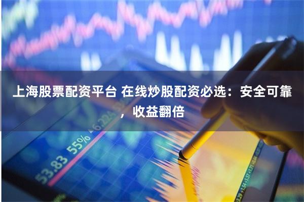 上海股票配资平台 在线炒股配资必选：安全可靠，收益翻倍