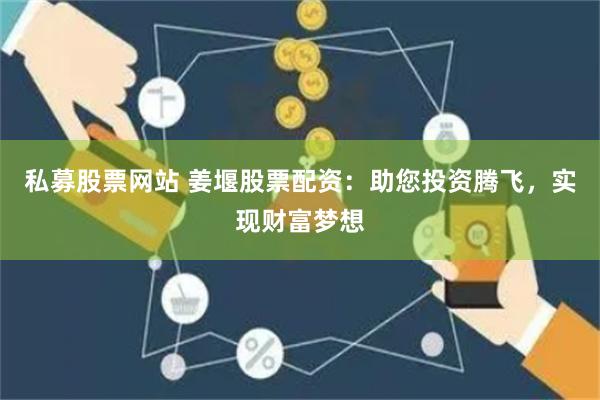 私募股票网站 姜堰股票配资：助您投资腾飞，实现财富梦想